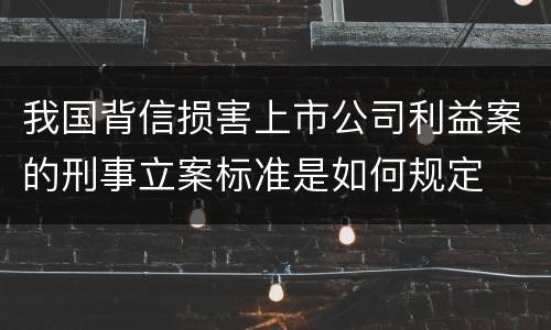 我国背信损害上市公司利益案的刑事立案标准是如何规定