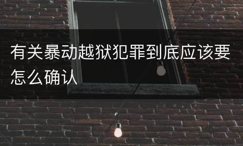有关暴动越狱犯罪到底应该要怎么确认
