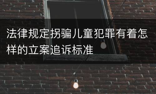 法律规定拐骗儿童犯罪有着怎样的立案追诉标准