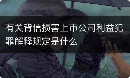 有关背信损害上市公司利益犯罪解释规定是什么