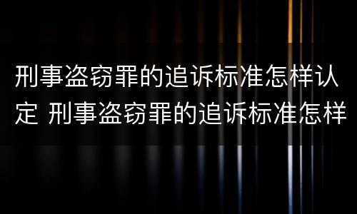 刑事盗窃罪的追诉标准怎样认定 刑事盗窃罪的追诉标准怎样认定的