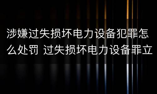 涉嫌过失损坏电力设备犯罪怎么处罚 过失损坏电力设备罪立案标准