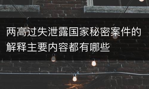 两高过失泄露国家秘密案件的解释主要内容都有哪些