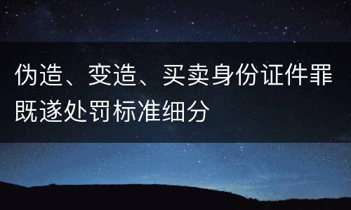 伪造、变造、买卖身份证件罪既遂处罚标准细分