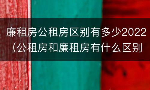 廉租房公租房区别有多少2022（公租房和廉租房有什么区别?2019年的）