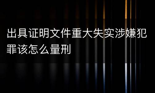 出具证明文件重大失实涉嫌犯罪该怎么量刑