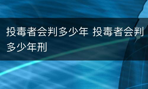 投毒者会判多少年 投毒者会判多少年刑