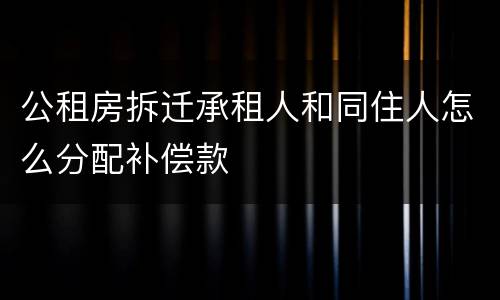 公租房拆迁承租人和同住人怎么分配补偿款