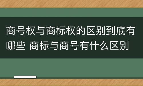 商号权与商标权的区别到底有哪些 商标与商号有什么区别