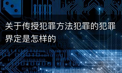 关于传授犯罪方法犯罪的犯罪界定是怎样的