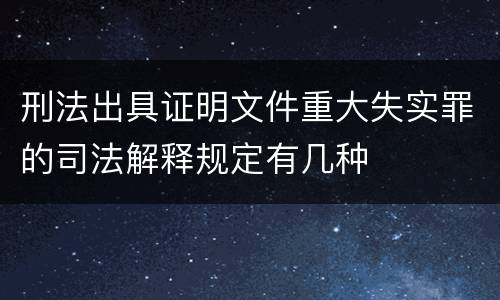 刑法出具证明文件重大失实罪的司法解释规定有几种
