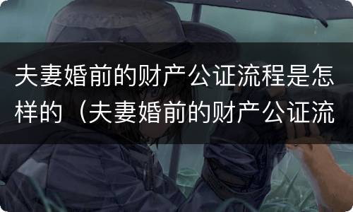 夫妻婚前的财产公证流程是怎样的（夫妻婚前的财产公证流程是怎样的呢）