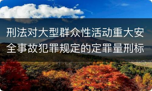 刑法对大型群众性活动重大安全事故犯罪规定的定罪量刑标准有哪些