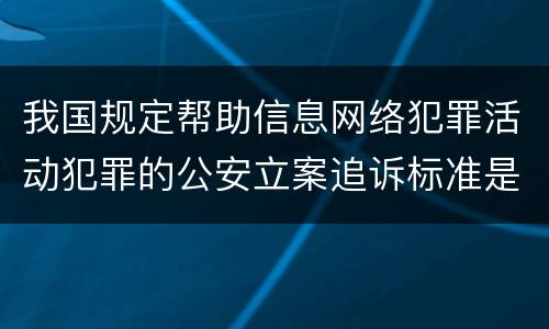 我国规定帮助信息网络犯罪活动犯罪的公安立案追诉标准是怎么规定