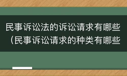 民事诉讼法的诉讼请求有哪些（民事诉讼请求的种类有哪些?）