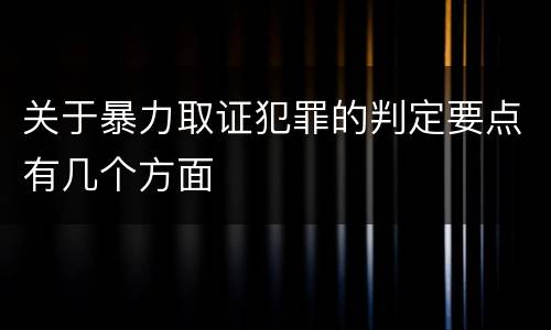 关于暴力取证犯罪的判定要点有几个方面