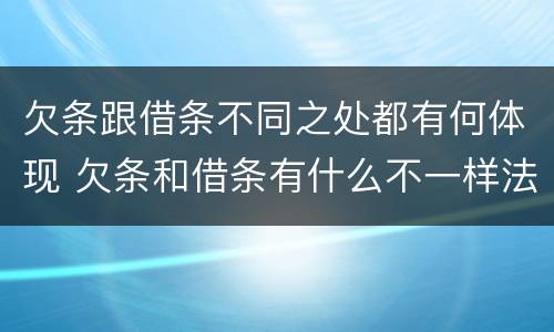 欠条跟借条不同之处都有何体现 欠条和借条有什么不一样法律上生效