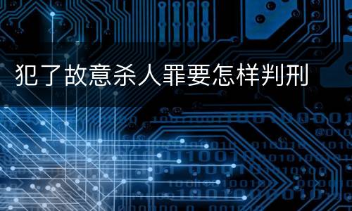 犯了故意杀人罪要怎样判刑
