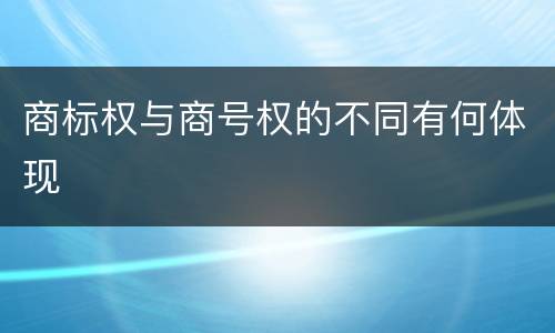 商标权与商号权的不同有何体现