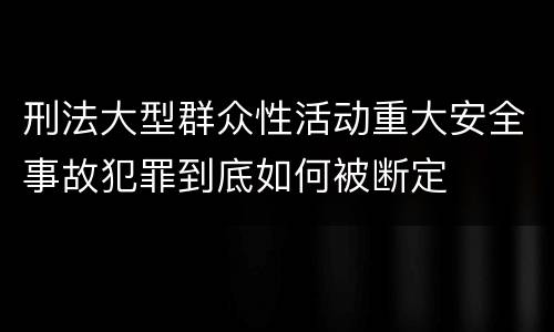 刑法大型群众性活动重大安全事故犯罪到底如何被断定