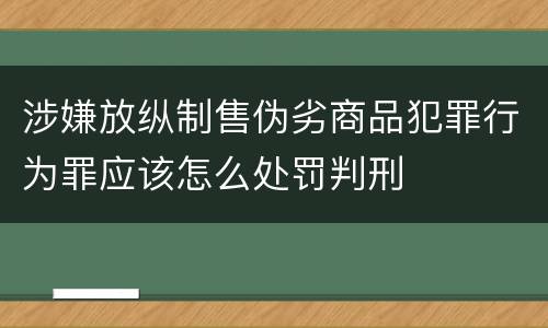 涉嫌放纵制售伪劣商品犯罪行为罪应该怎么处罚判刑