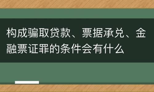 构成骗取贷款、票据承兑、金融票证罪的条件会有什么