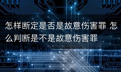 怎样断定是否是故意伤害罪 怎么判断是不是故意伤害罪