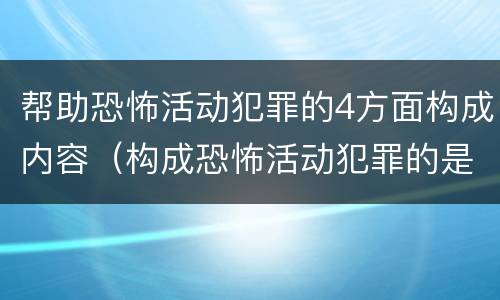 帮助恐怖活动犯罪的4方面构成内容（构成恐怖活动犯罪的是）