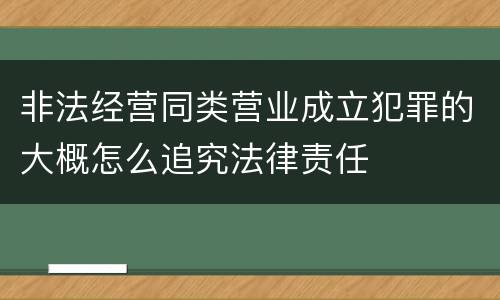非法经营同类营业成立犯罪的大概怎么追究法律责任