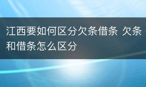 江西要如何区分欠条借条 欠条和借条怎么区分