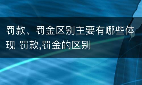 罚款、罚金区别主要有哪些体现 罚款,罚金的区别
