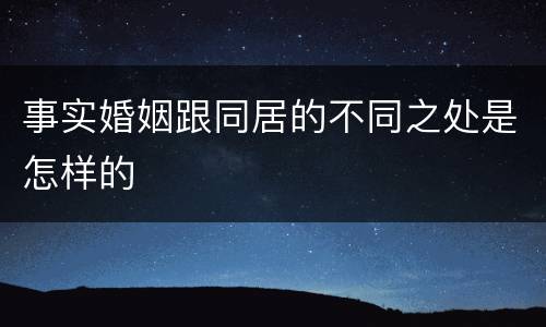 事实婚姻跟同居的不同之处是怎样的