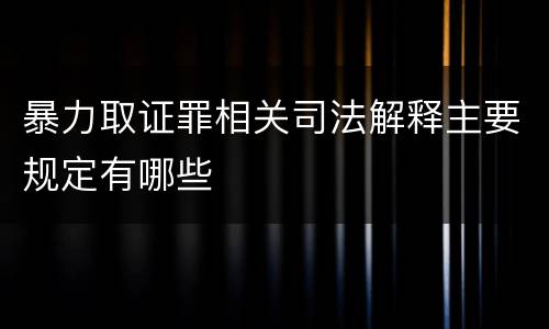 暴力取证罪相关司法解释主要规定有哪些