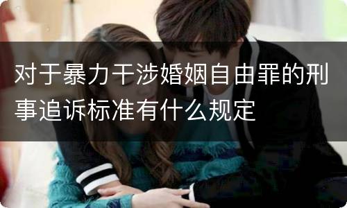 对于暴力干涉婚姻自由罪的刑事追诉标准有什么规定
