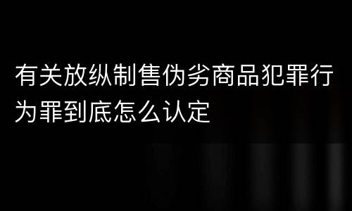 有关放纵制售伪劣商品犯罪行为罪到底怎么认定