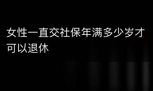 女性一直交社保年满多少岁才可以退休