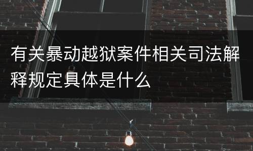 有关暴动越狱案件相关司法解释规定具体是什么