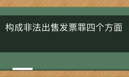 构成非法出售发票罪四个方面