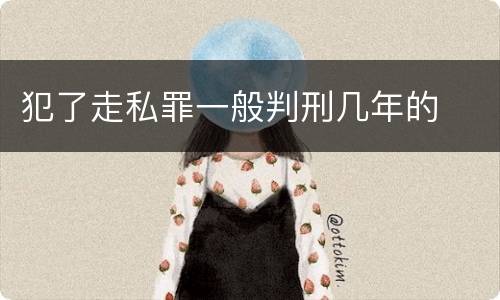 犯了走私罪一般判刑几年的