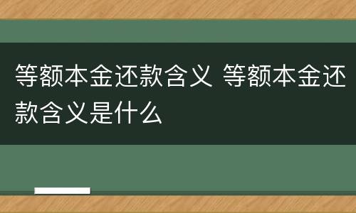 等额本金还款含义 等额本金还款含义是什么
