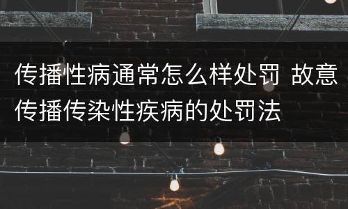 传播性病通常怎么样处罚 故意传播传染性疾病的处罚法