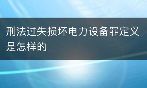 刑法过失损坏电力设备罪定义是怎样的