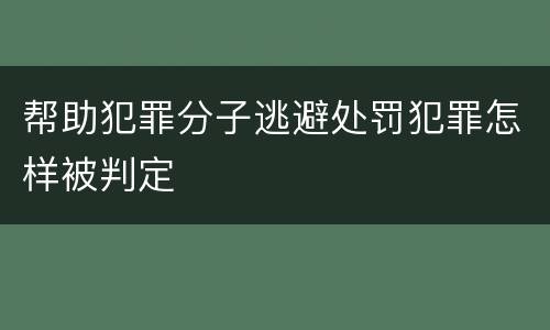 帮助犯罪分子逃避处罚犯罪怎样被判定