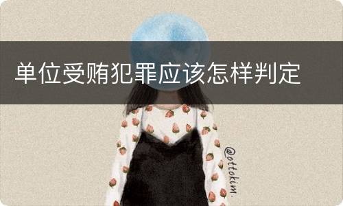 单位受贿犯罪应该怎样判定