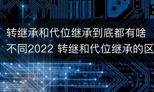 转继承和代位继承到底都有啥不同2022 转继和代位继承的区别