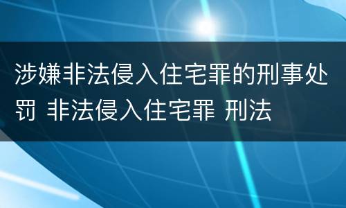 涉嫌非法侵入住宅罪的刑事处罚 非法侵入住宅罪 刑法