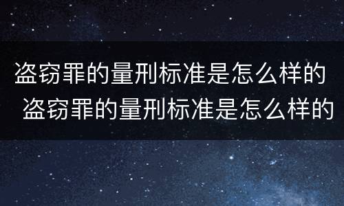 盗窃罪的量刑标准是怎么样的 盗窃罪的量刑标准是怎么样的呢