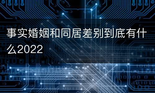 事实婚姻和同居差别到底有什么2022