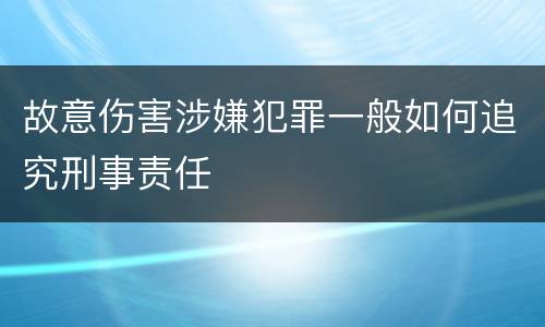 故意伤害涉嫌犯罪一般如何追究刑事责任