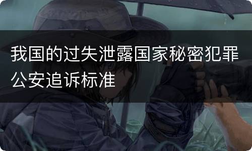 我国的过失泄露国家秘密犯罪公安追诉标准